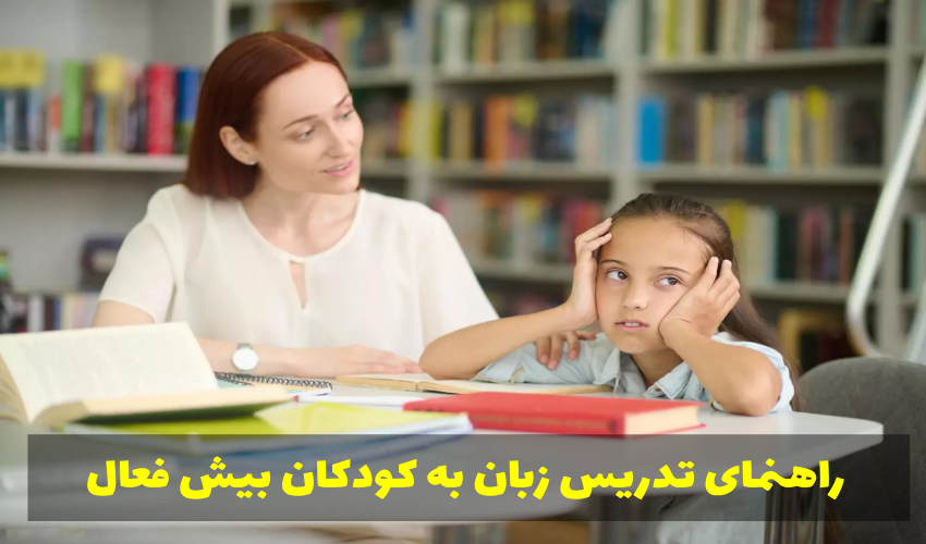 راهنمای جامع و کاربردی نحوه تدریس زبان به کودکان بیش فعال